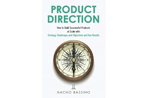 Product Direction: How to build successful products at scale with Strategy, Roadmaps, and Objectives and Key Results (OKRs)