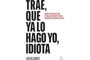 Trae, que ya lo hago yo, idiota: Cómo ser un buen líder, trabajar en equipo y crear un ambiente laboral exitoso (Espasa Crecimiento personal)