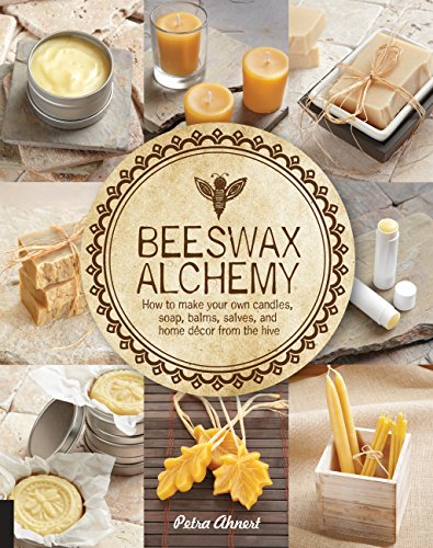 Beeswax Alchemy: How to Make Your Own Candles, Soap, Balms, Salves and Home Decor from the Hive