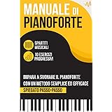 Manuale di Pianoforte: Impara a suonare il Pianoforte con un metodo semplice ed efficace spiegato passo passo. 10 Esercizi pr