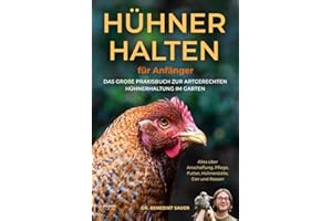 Hühner halten für Anfänger: Das große Praxisbuch zur artgerechten Hühnerhaltung im Garten - Alles über Anschaffung, Pflege, Futter, Hühnerställe, Eier und Rassen
