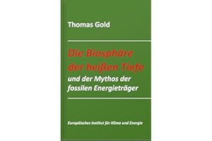 Die Biosphäre der heißen Tiefe und der Mythos der fossilen Energieträger (Schriftenreihe des Europäischen Instituts für Klima und Energie)