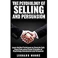 Leonard Moore The Psychology of Selling and Persuasion: Learn the Real Techniques to Close the Sale Every Time using Proven Principles of Psychology, Manipulation, and Persuasion
