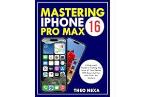 IPHONE 16 PRO MAX: A Beginner’s Guide to Getting the Most Out of Your Device with Essential Tips and Tricks for Seniors