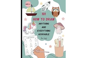 How To Draw 101 Anything and Everything Adorable for Kids: Drawing Basics for Beginners with Easy Step-By-Step Instructions Guide for Boys and Girls ... Animals, and Much More Amazing Stuff