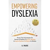 Empowering Dyslexia: Proven Tools & Strategies For Parents & Teachers To Foster Reading & Inspire Dyslexic Brilliance In Chil