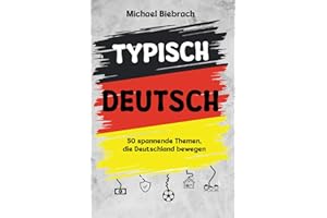Typisch Deutsch: 50 spannende Themen, die Deutschland bewegen - von Autos, Bier und Bürokratie bis hin zu Haustieren, Steuern und dem geliebten Eigenheim