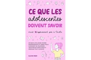 Ce que les adolescentes doivent savoir, mais n'apprennent pas à l'école: deviens une jeune femme indépendante et sûre d’elle. Comment se valoriser, trouver de vrais amis et presque tout le reste