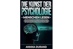 DIE KUNST DER PSYCHOLOGIE - Menschen lesen: Wie Sie Manipulationen erkennen und anwenden, emotionale Intelligenz trainieren und die Grundlagen der Psychologie im Alltag zu Ihrem Vorteil nutzen