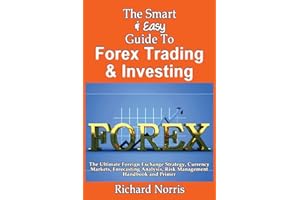 The Smart & Easy Guide To Forex Trading & Investing: The Ultimate Foreign Exchange Strategy, Currency Markets, Forecasting Analysis, Risk Management Handbook and Primer