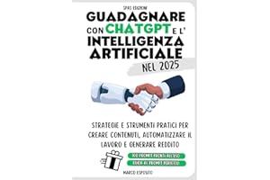 Guadagnare con ChatGPT e l’Intelligenza Artificiale - Strumenti Pratici per Creare Contenuti, Automatizzare il Business e generare denaro: Un manuale ... monetizzare e ottimizzare con l'AI generativa