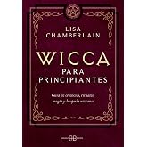 Wicca para principiantes: Gu&iacute;a de creencias, rituales, magia y brujer&iacute;a wiccana. (SIN COLECCION)