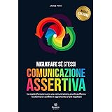 COMUNICAZIONE ASSERTIVA: Le Regole d'Oro per avere una Comunicazione Assertiva Efficace, Trasformare i Conflitti in Opportuni