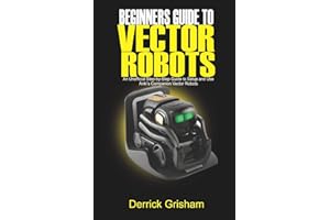 Beginners Guide to Anki Vector Robots: An Unofficial Step-By-Step Guide to Setup and Use Anki’s Companion Vector Robots