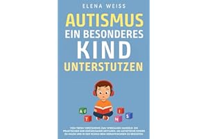 AUTISMUS, ein besonderes Kind unterstützen: Vom tiefen Verständnis zum wirksamen Handeln. Ein praktischer und einfühlsamer Leitfaden, um autistische ... in der Schule beim Heranwachsen zu begleiten.