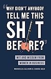 Why Didn't Anybody Tell Me This Sh*t Before?: Wit and Wisdom from Women in Business