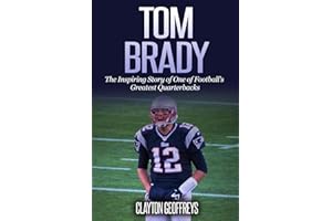 Tom Brady: The Inspiring Story of One of Football's Greatest Quarterbacks
