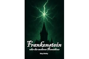 Frankenstein oder der moderne Prometheus (Deutsche Übersetzung): Der zeitlose Klassiker der Schauerliteratur – eine Geschichte über Wissenschaft, Verantwortung und die Grenzen des Menschen