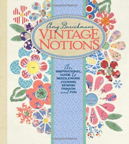 Amy Barickman's Vintage Notions: An Inspirational Guide to Needlework, Cooking, Sewing, Fashion and Fun