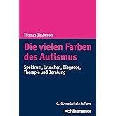 Die vielen Farben des Autismus: Spektrum, Ursachen, Diagnose, Therapie und Beratung