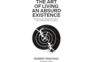 The Art of Living an Absurd Existence: Paradoxes and Thought Experiments That Change the Way You Think