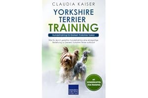 Yorkshire Terrier Training – Hundetraining für Deinen Yorkshire Terrier: Wie Du durch gezieltes Hundetraining eine einzigartige Beziehung zu Deinem Yorkshire Terrier aufbaust