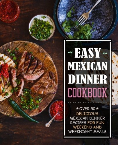 Download Easy Mexican Dinner Cookbook: Over 50 Delicious Mexican Dinner Recipes for Fun Weekend and Weeknight Meals Download Easy Mexican Dinner Cookbook: Over 50 Delicious Mexican Dinner Recipes for Fun Weekend and Weeknight Meals