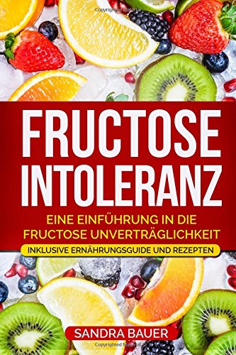 Preisvergleich Produktbild Fructose Intoleranz: Eine Einführung in die Fructose Unverträglichkeit. Inklusive Ernährungsguide und Rezepten.