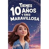 &iexcl;Tienes 10 A&ntilde;os y Eres Maravillosa! Historias Inspiradoras para Ni&ntilde;as: Un libro m&aacute;gico con 15 cuentos para ganar confianza en