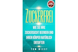 Zuckerfrei: Wie Sie Ihre Zuckersucht beenden und Ihren Körper natürlich entgiften (Weight Killers - Ernährung & Diät, Band 3)