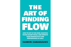 The Art of Finding FLOW: How to Get in the Zone, Maintain Razor-Sharp Focus, and Improve Your Productivity and Performance at Will! (The Art Of Living Well, Band 3)