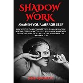SHADOW WORK: Awaken Your Mirror Self: How Anyone Can Integrate Their Jungian Shadow, Resolve Deep Inner Conflicts, and Unlock