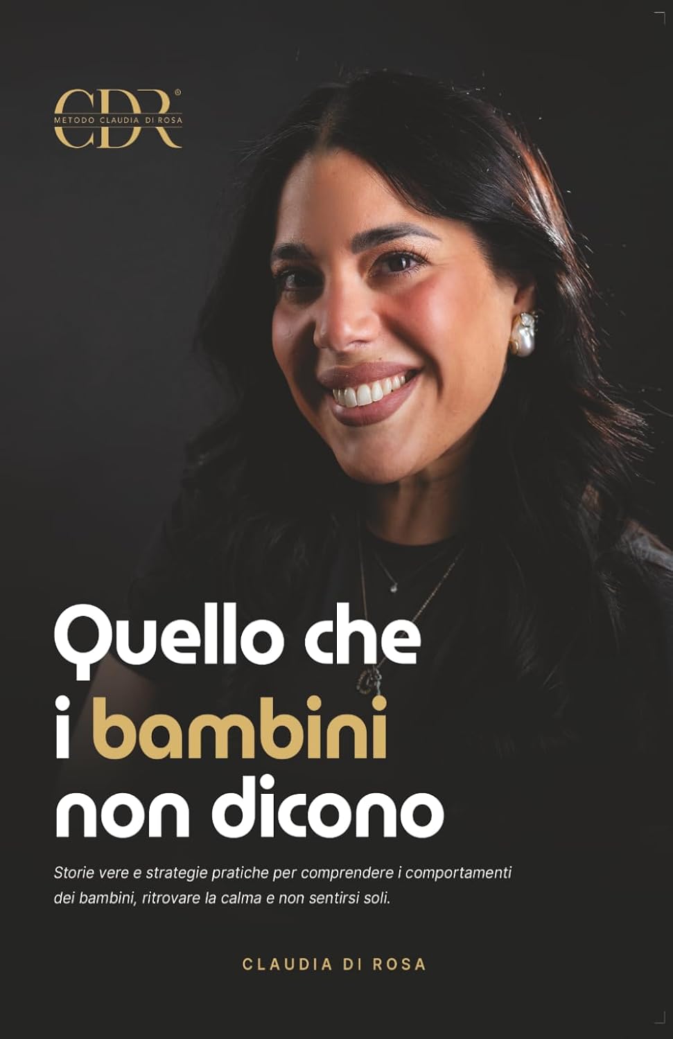 Quello che i bambini non dicono: Storie vere e strategie pratiche per comprendere i comportamenti dei bambini, ritrovare la calma e non sentirsi soli