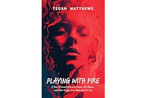 Playing With Fire: A Year of Love Letters and Poems, Set Ablaze, and Other Vulgar Lore Dedicated To You