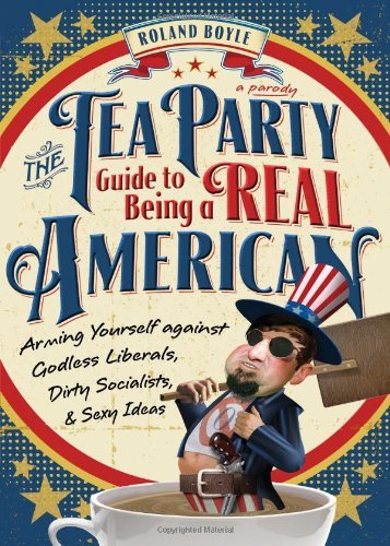 The Tea Party Guide to Being a Real American: Arming Yourself Against Godless Liberals, Dirty Socialists, and Sexy Ideas by James Howard (17-Nov-2011) Paperback