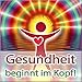 GESUNDHEIT BEGINNT IM KOPF! (Hypnose-Audio-CD) / ...wenn die Seele den Körper heilt. by 