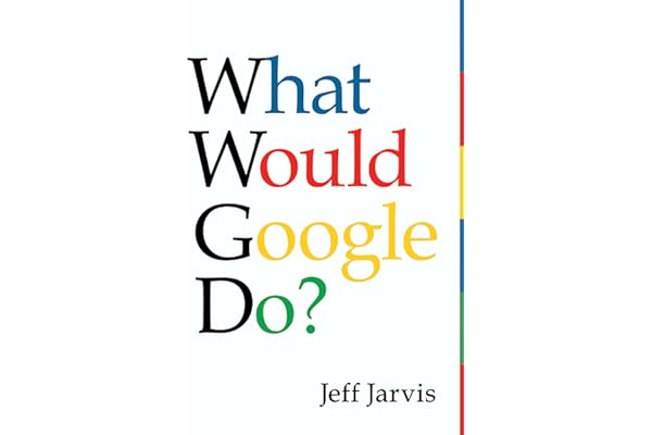 What Would Google Do?: Reverse Engineering Business Strategies for Survival and Success in the Internet Era