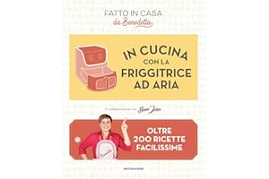 In cucina con la friggitrice ad aria. Oltre 200 ricette facilissime. Fatto in casa da Benedetta