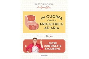 In cucina con la friggitrice ad aria. Oltre 200 ricette facilissime. Fatto in casa da Benedetta