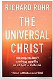 The Universal Christ: How a Forgotten Reality Can Change Everything We See, Hope For and Believe