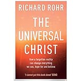 The Universal Christ: How a Forgotten Reality Can Change Everything We See, Hope For and Believe