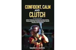 Confident, Calm, & Clutch: How to Build Confidence and Mental Toughness for Young Athletes Using Sports Psychology (Mental Toughness Parent Version)