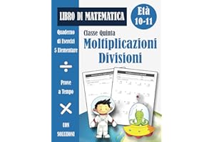 Moltiplicazioni e Divisioni 5 Elementare: Libro di Esercizi di Matematica Scuola Primaria Classe Quinta per Bambini (con soluzioni) - Quaderno Operativo 5ª Elementare - Età 10-11 Anni