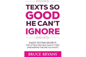 Texts So Good He Can't Ignore: Sassy Texting Secrets for Attracting High-Quality Men (and Keeping the One You Want)