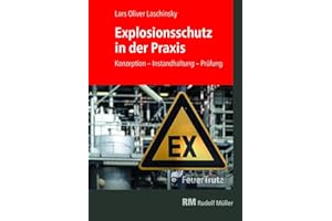 Explosionsschutz in der Praxis: Konzeption, Betrieb, Instandhaltung, Prüfung: Gefahren erkennen und erfolgreich vermeiden. Das Grundlagenwerk für alle Beteiligten im Brandschutz.