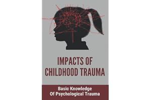 Impacts Of Childhood Trauma: Basic Knowledge Of Psychological Trauma: Effects Of Childhood Trauma On Brain Development