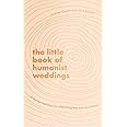 The Little Book of Humanist Weddings: Enduring inspiration for celebrating love and commitment