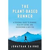 The Plant Based Runner: A Personal Guide to Running, Healthy Eating, and Discovering a New You