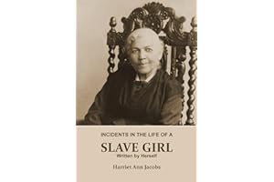 INCIDENTS IN THE LIFE OF A SLAVE GIRL. Written by Herself (Annotated): This is a Narrative of a Slave Girl, Harriet Jacobs. A Book About Slavery, Her Life as a Slave Girl, From Slavery to Freedom.