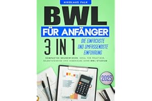 BWL für Anfänger: [3 in 1] Die einfachste und umfassendste Einführung in die Betriebswirtschaft | Kompaktes Grundwissen, ideal für Praktiker, Selbstständige und Ingenieure ohne BWL-Studium